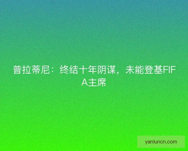 普拉蒂尼：终结十年阴谋，未能登基FIFA主席