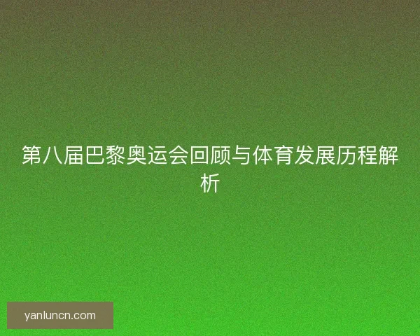 第八届巴黎奥运会回顾与体育发展历程解析