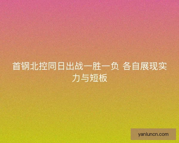 首钢北控同日出战一胜一负 各自展现实力与短板